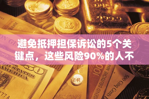 济南避免抵押担保诉讼的5个关键点，这些风险90%的人不知道！