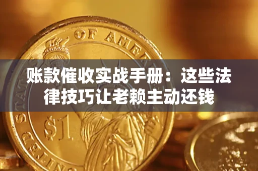 济南账款催收实战手册：这些法律技巧让老赖主动还钱