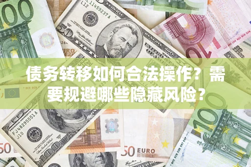 济南债务转移如何合法操作？需要规避哪些隐藏风险？