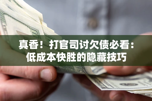 济南真香！打官司讨欠债必看：低成本快胜的隐藏技巧
