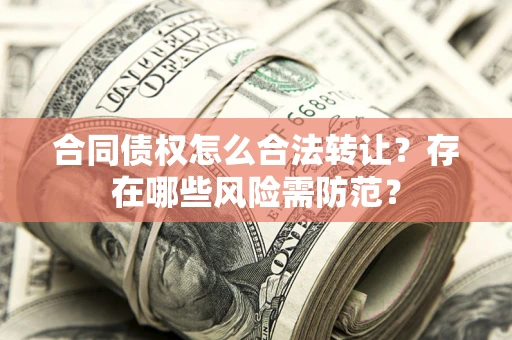 济南合同债权怎么合法转让？存在哪些风险需防范？