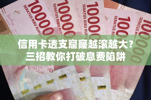 济南信用卡透支窟窿越滚越大？三招教你打破息费陷阱