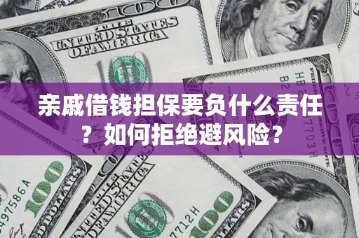 济南亲戚借钱担保要负什么责任？如何拒绝避风险？