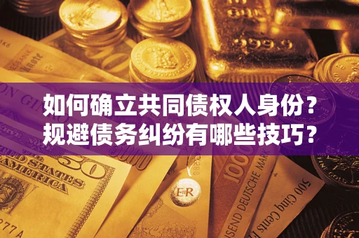 济南如何确立共同债权人身份？规避债务纠纷有哪些技巧？