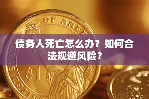 济南债务人死亡怎么办？如何合法规避风险？