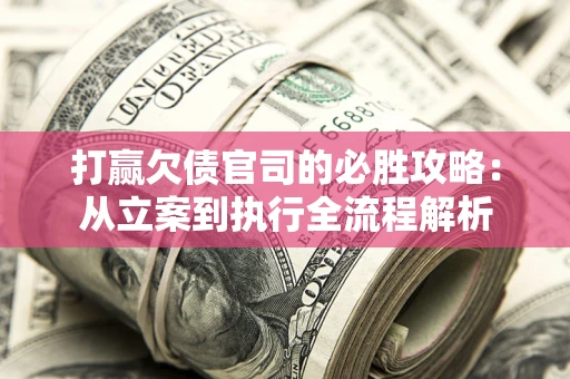 济南打赢欠债官司的必胜攻略：从立案到执行全流程解析