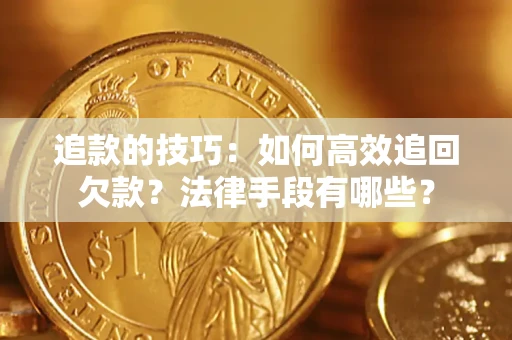 济南追款的技巧：如何高效追回欠款？法律手段有哪些？