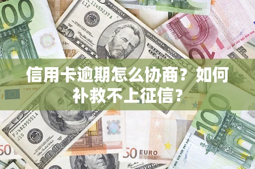 济南信用卡逾期怎么协商？如何补救不上征信？