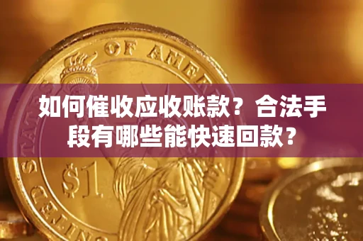 济南如何催收应收账款？合法手段有哪些能快速回款？