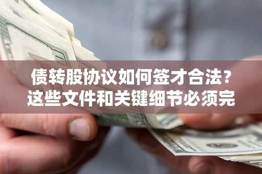 济南债转股协议如何签才合法？这些文件和关键细节必须完整