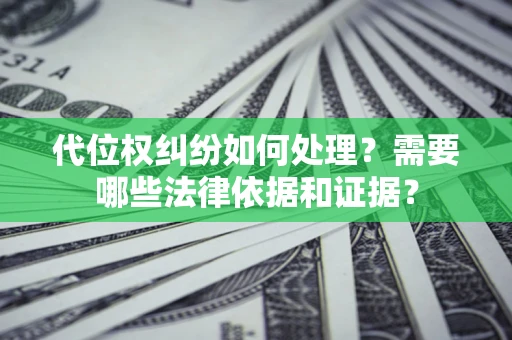 济南代位权纠纷如何处理？需要哪些法律依据和证据？