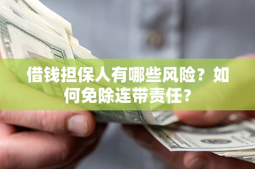 济南借钱担保人有哪些风险？如何免除连带责任？
