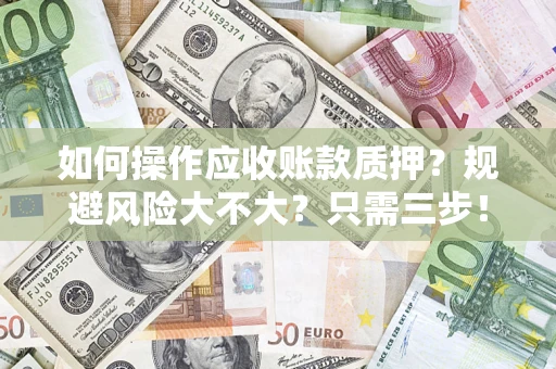 济南如何操作应收账款质押？规避风险大不大？只需三步！