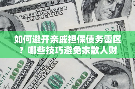 济南如何避开亲戚担保债务雷区？哪些技巧避免家散人财