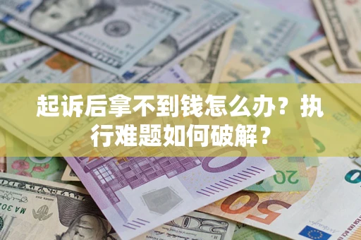 济南起诉后拿不到钱怎么办?执行难题如何破解? 济南起诉后拿不到钱怎么办?执行难题如何破解?