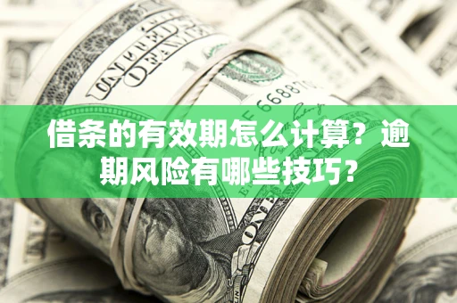济南借条的有效期怎么计算？逾期风险有哪些技巧？
