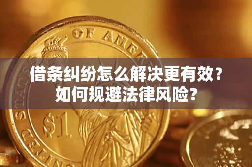 济南借条纠纷怎么解决更有效？如何规避法律风险？
