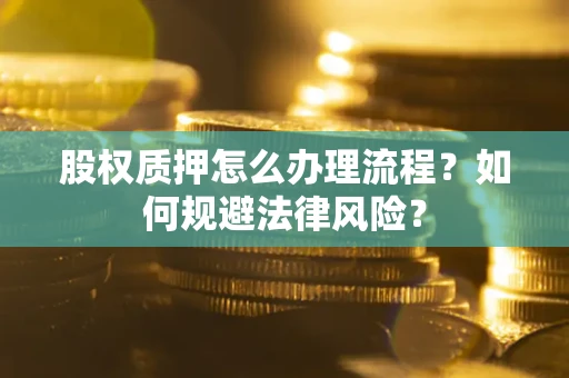 济南股权质押怎么办理流程？如何规避法律风险？