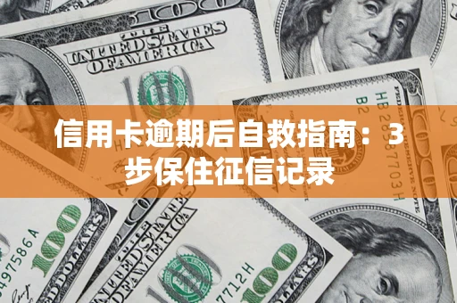 济南信用卡逾期后自救指南：3步保住征信记录