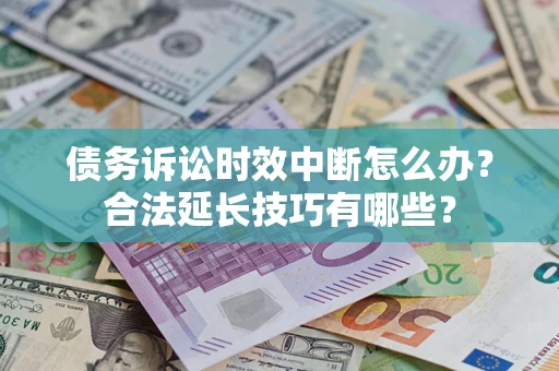 济南债务诉讼时效中断怎么办？合法延长技巧有哪些？