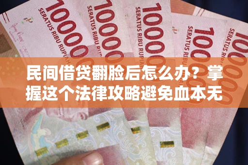 济南民间借贷翻脸后怎么办？掌握这个法律攻略避免血本无归