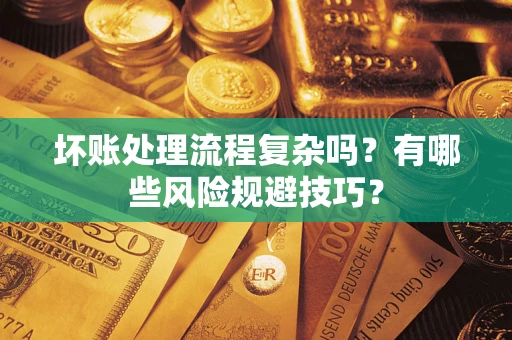 济南坏账处理流程复杂吗？有哪些风险规避技巧？