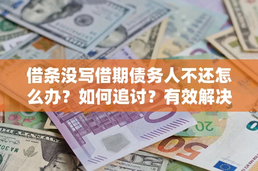 济南借条没写借期债务人不还怎么办？如何追讨？有效解决方案！