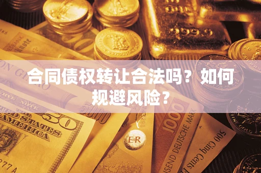 济南合同债权转让合法吗?如何规避风险? 济南合同债权转让合法吗?如何规避风险?