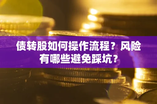 济南债转股如何操作流程?风险有哪些避免踩坑? 济南债转股如何操作流程?风险有哪些避免踩坑?