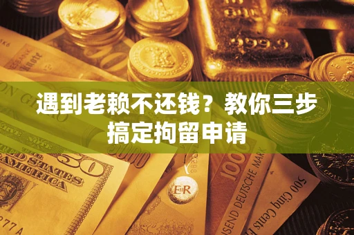 济南遇到老赖不还钱？教你三步搞定拘留申请