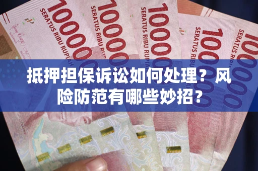 济南抵押担保诉讼如何处理？风险防范有哪些妙招？