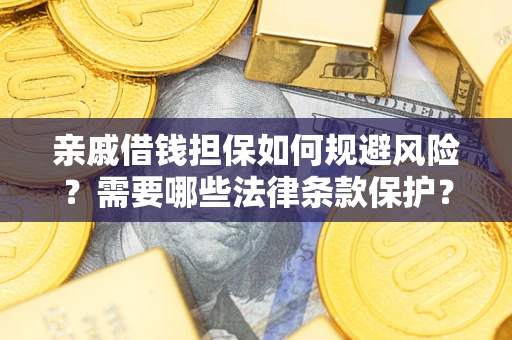 济南亲戚借钱担保如何规避风险？需要哪些法律条款保护？
