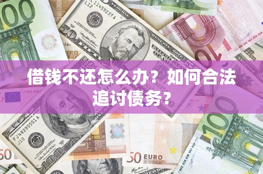 济南借钱不还怎么办？如何合法追讨债务？