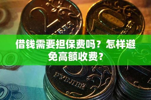 济南借钱需要担保费吗？怎样避免高额收费？
