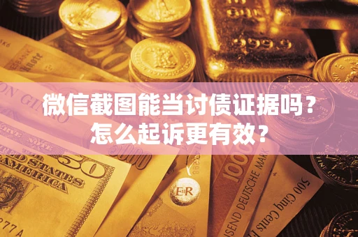 济南微信截图能当讨债证据吗？怎么起诉更有效？