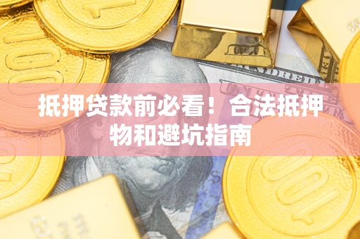 济南抵押贷款前必看！合法抵押物和避坑指南