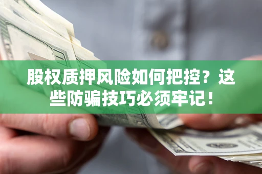 济南股权质押风险如何把控？这些防骗技巧必须牢记！