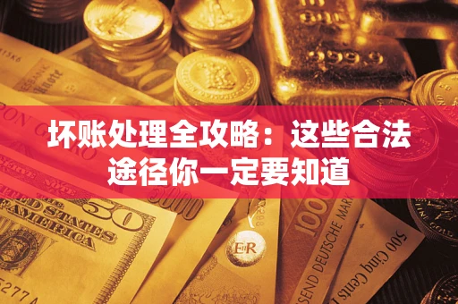 济南坏账处理全攻略：这些合法途径你一定要知道