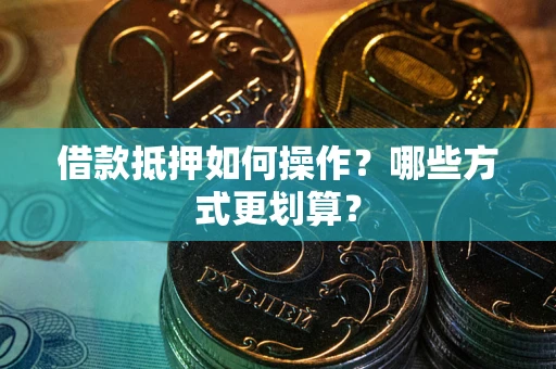 济南借款抵押如何操作？哪些方式更划算？