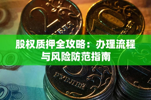 济南股权质押全攻略：办理流程与风险防范指南