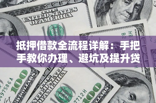 济南抵押借款全流程详解：手把手教你办理、避坑及提升贷款额度