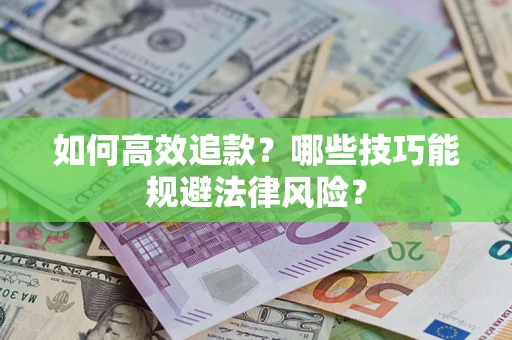 济南如何高效追款？哪些技巧能规避法律风险？