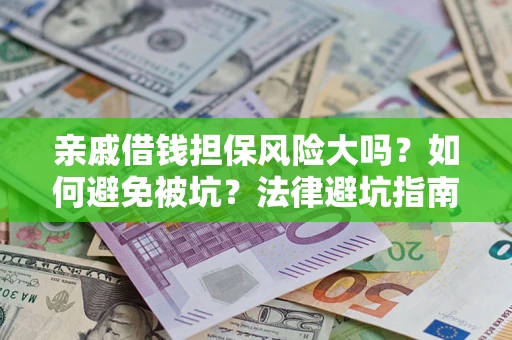 济南亲戚借钱担保风险大吗？如何避免被坑？法律避坑指南