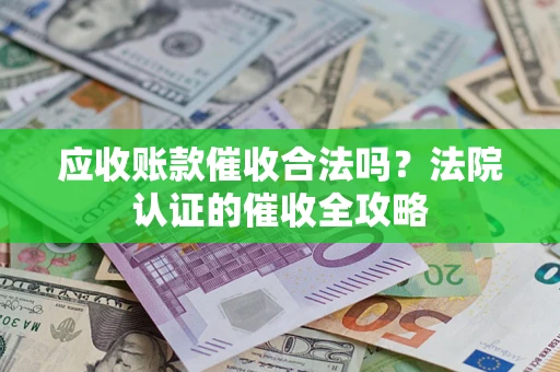 济南应收账款催收合法吗？法院认证的催收全攻略