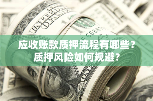 济南应收账款质押流程有哪些？质押风险如何规避？