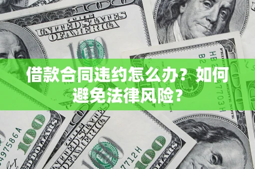 济南借款合同违约怎么办？如何避免法律风险？