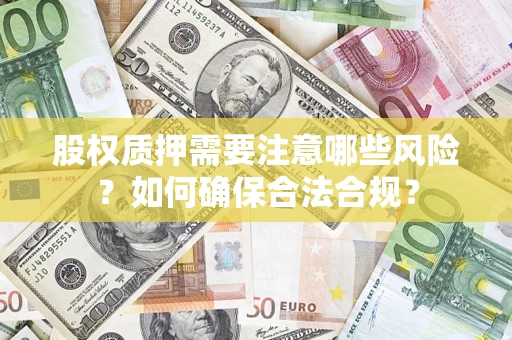济南股权质押需要注意哪些风险？如何确保合法合规？