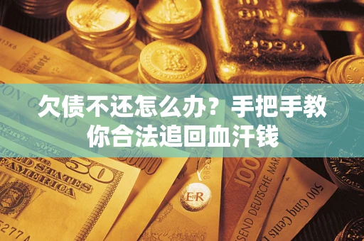 济南欠债不还怎么办?手把手教你合法追回血汗钱 济南欠债不还怎么办?手把手教你合法追回血汗钱