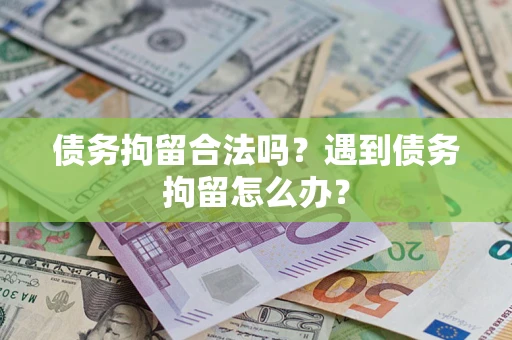 济南债务拘留合法吗？遇到债务拘留怎么办？