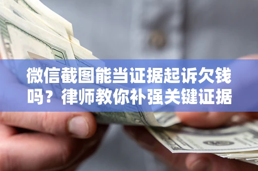 济南微信截图能当证据起诉欠钱吗？律师教你补强关键证据